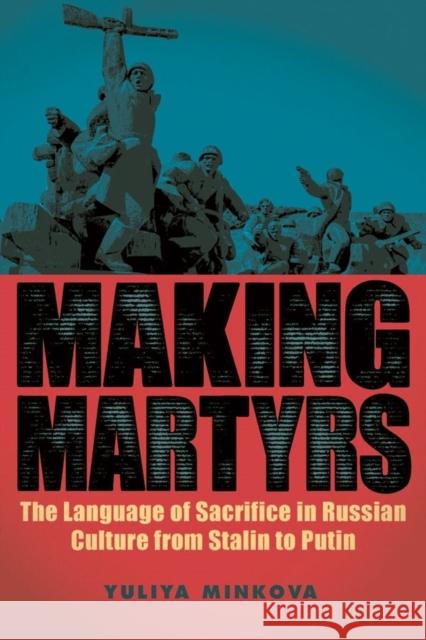 Making Martyrs: The Language of Sacrifice in Russian Culture from Stalin to Putin Yuliya Minkova 9781580469142 University of Rochester Press - książka