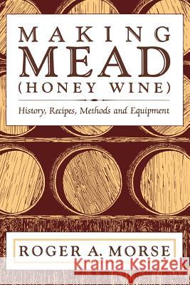 Making Mead (Honey Wine): History, Recipes, Methods and Equipment Roger a Morse   9781878075048 Wicwas Press - książka