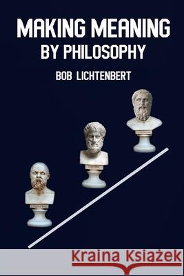 Making Meaning By Philosophy Bob Lichtenbert 9781955206020 978-1-95526-2- - książka