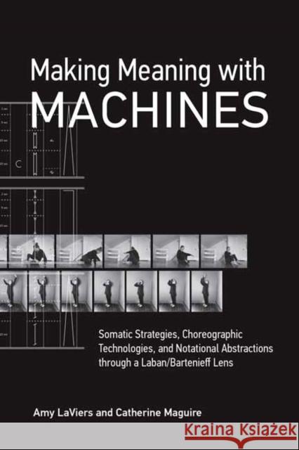 Making Meaning with Machines: Somatic Strategies, Choreographic Technologies, and Notational Abstractions through a Laban/Bartenieff Lens Catherine Maguire 9780262546126 MIT Press Ltd - książka