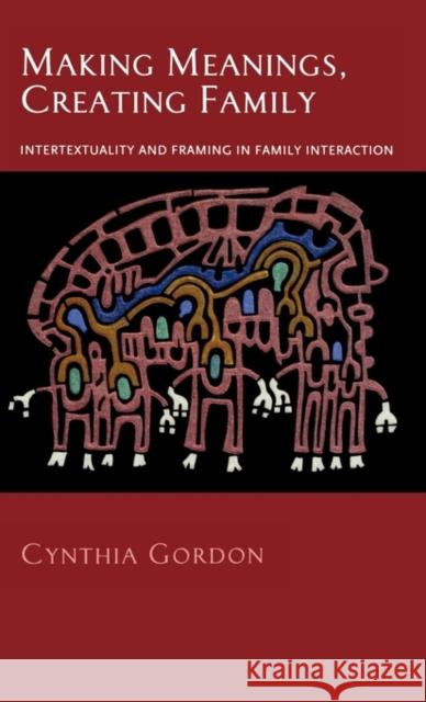 Making Meanings, Creating Family: Intertextuality and Framing in Family Interaction Gordon, Cynthia 9780195373820 Oxford University Press, USA - książka