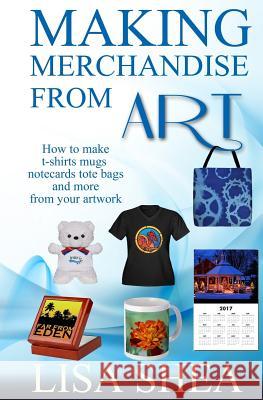 Making Merchandise From Art - How to make t-shirts mugs notecards tote bags and Lisa Shea 9781982001803 Createspace Independent Publishing Platform - książka