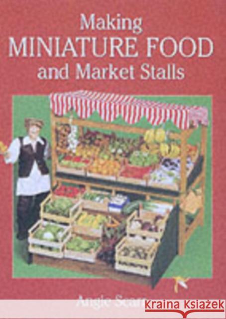 Making Miniature Food and Market Stalls Angie Scarr 9781861082152 Guild of Master Craftsman Publications - książka