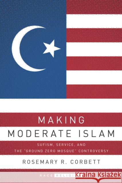 Making Moderate Islam: Sufism, Service, and the Ground Zero Mosque Controversy Corbett, Rosemary R. 9780804791281 Stanford University Press - książka