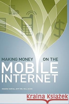 Making Money on the Mobile Internet Jeff, Yee, Will, Dixon, Deanna, Garcia 9781430302605 Lulu.com - książka