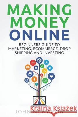 Making Money Online: Beginners Guide to Marketing E-commerce, Drop Shipping and John McMahon 9781542867054 Createspace Independent Publishing Platform - książka