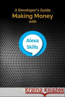 Making Money with Alexa Skills: A Developer's Guide Matthias Biehl 9781795831123 Independently Published - książka