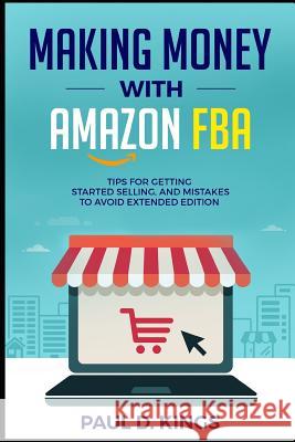 Making Money With Amazon FBA: Tips for Getting Started Selling, and Mistakes to Avoid Extended Edition Paul D Kings 9781545018415 Createspace Independent Publishing Platform - książka