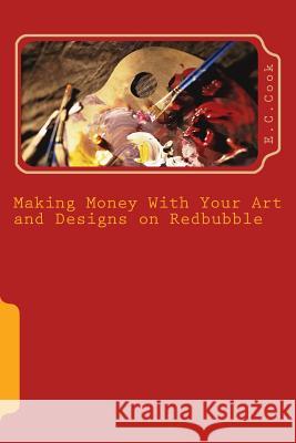 Making Money With Your Art and Designs on Redbubble: A Beginners Guide to making money from art and designs on redbubble.com Cook, E. C. 9781523753666 Createspace Independent Publishing Platform - książka