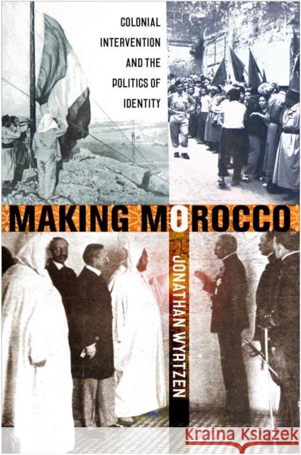 Making Morocco: Colonial Intervention and the Politics of Identity Jonathan Wyrtzen 9781501731228 Cornell University Press - książka
