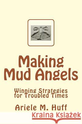 Making Mud Angels: Winning Strategies for Troubled Times MS Ariele M. Huff 9781507617076 Createspace - książka