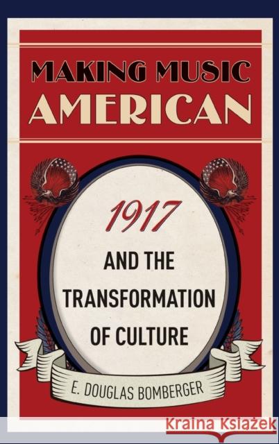 Making Music American: 1917 and the Transformation of Culture E. Douglas Bomberger 9780190872311 Oxford University Press, USA - książka