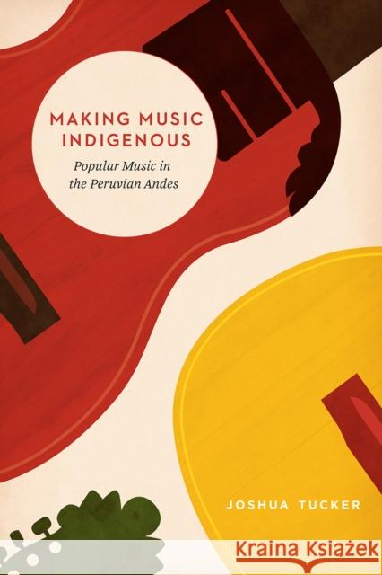 Making Music Indigenous: Popular Music in the Peruvian Andes Joshua Tucker 9780226607337 University of Chicago Press - książka