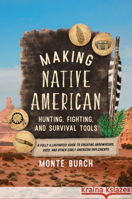 Making Native American Hunting, Fighting, and Survival Tools: A Fully Illustrated Guide to Creating Arrowheads, Axes, and Other Early American Impleme Burch, Monte 9781493065530 Lyons Press - książka