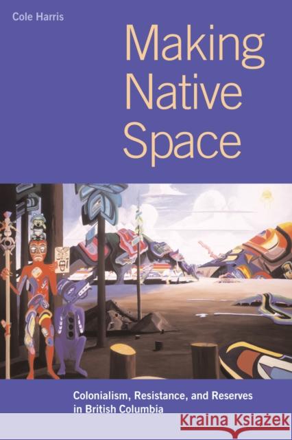 Making Native Space: Colonialism, Resistance, and Reserves in British Columbia Harris, R. Cole 9780774809016 University of British Columbia Press - książka