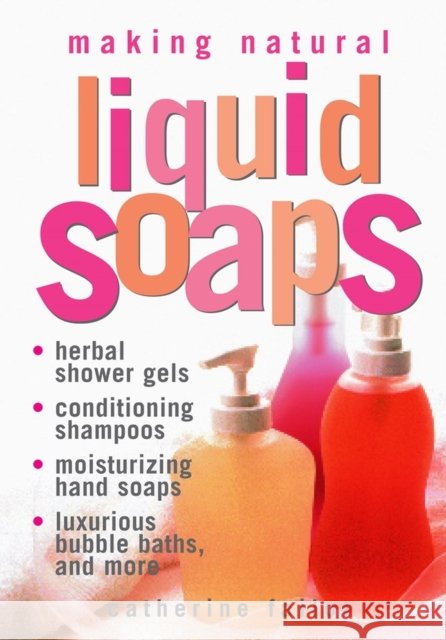 Making Natural Liquid Soaps: Herbal Shower Gels, Conditioning Shampoos,  Moisturizing Hand Soaps, Luxurious Bubble Baths, and more Catherine Failor 9781580172431 Storey Publishing - książka