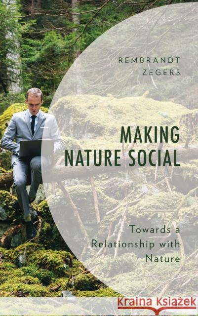 Making Nature Social: Towards a Relationship with Nature Rembrandt Zegers 9781666958812 Lexington Books - książka