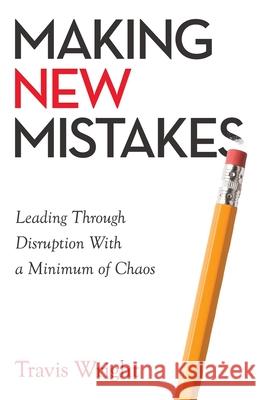 Making New Mistakes: Leading Through Disruption with a Minimum of Chaos Travis Wright 9781641375979 New Degree Press - książka