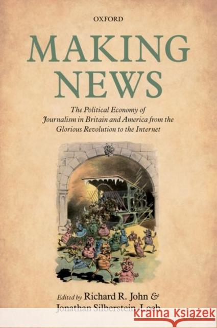 Making News: The Political Economy of Journalism in Britain and America from the Glorious Revolution to the Internet Richard R. John Jonathan Silberstein-Loeb 9780198820659 Oxford University Press, USA - książka