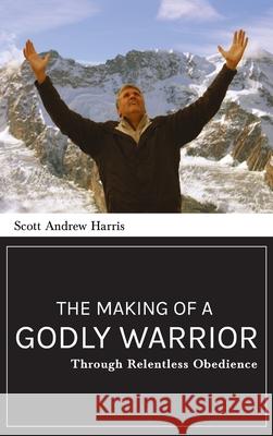 Making of a Godly Warrior: Through Relentless Obedience Scott A. Harris 9781637460450 Kharis Publishing - książka