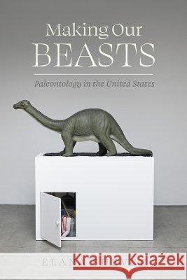 Making Our Beasts: Paleontology in the United States Elana Shever 9780520425668 University of California Press - książka