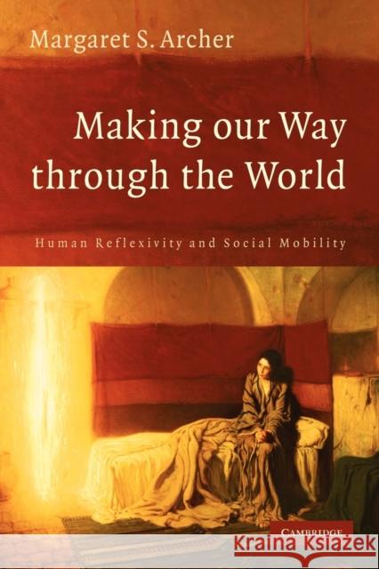 Making Our Way Through the World: Human Reflexivity and Social Mobility Archer, Margaret S. 9780521696937 Cambridge University Press - książka