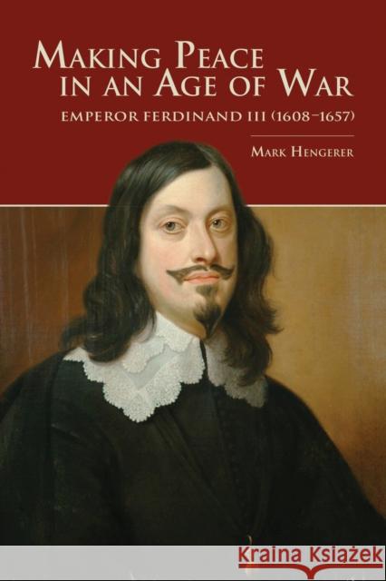 Making Peace in an Age of War: Emperor Ferdinand III (1608-1657) Mark Hengerer 9781557538444 Purdue University Press - książka