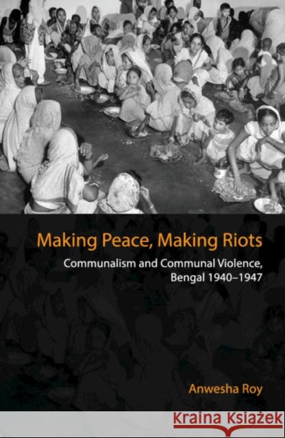 Making Peace, Making Riots: Communalism and Communal Violence, Bengal 1940–1947 Anwesha Roy (King's College London) 9781108428286 Cambridge University Press - książka