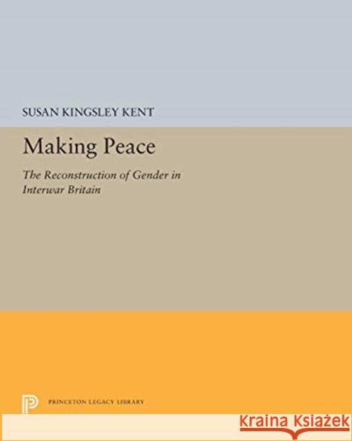 Making Peace: The Reconstruction of Gender in Interwar Britain Susan Kingsley Kent 9780691655376 Princeton University Press - książka