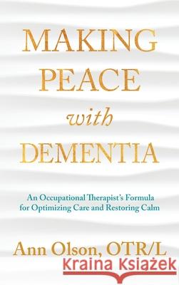 Making Peace with Dementia: An Occupational Therapist's Formula for Optimizing Care and Restoring Calm Ann Olson 9781966074953 MindStir Media - książka