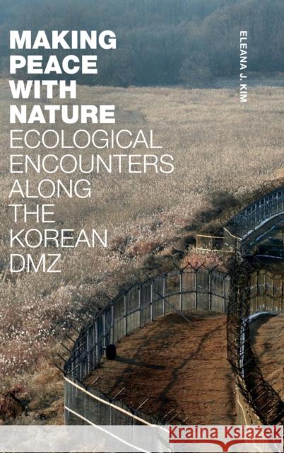 Making Peace with Nature: Ecological Encounters Along the Korean DMZ Eleana J. Kim 9781478015727 Duke University Press - książka