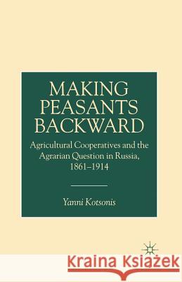 Making Peasants Backward: Agricultural Cooperatives and the Agrarian Question in Russia, 1861-1914 Kotsonis, Y. 9781349405831 Palgrave MacMillan - książka