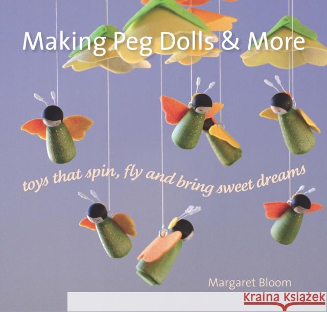Making Peg Dolls and More: Toys Which Spin, Fly and Bring Sweet Dreams. Margaret Bloom 9781912480029 Hawthorn Press - książka