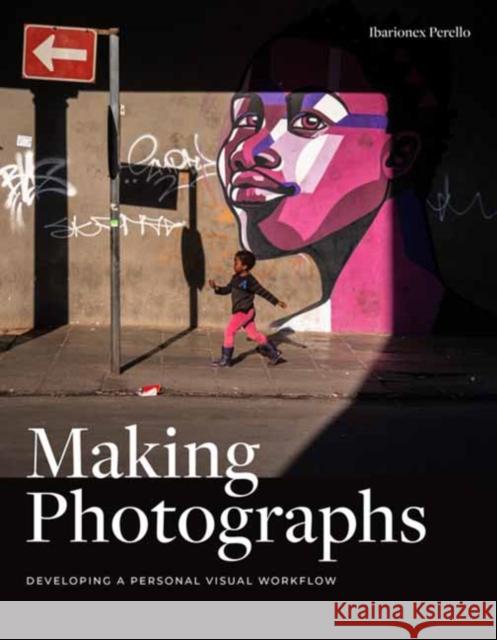 Making Photographs: Developing a Personal Visual Workflow Ibarionex Perello 9781681983998 Rocky Nook - książka