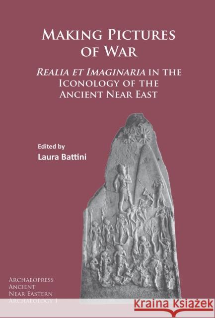Making Pictures of War: Realia Et Imaginaria in the Iconology of the Ancient Near East Laura (French National Centre of Scientific Research (Laboratory PROCLAC, UMR 7192)) Battini 9781784914035 Archaeopress Archaeology - książka