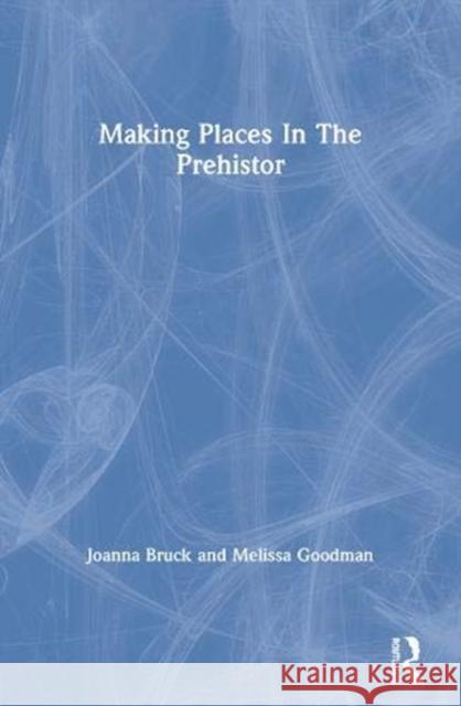 Making Places in the Prehistor Joanna Bruck Melissa Goodman 9780367605810 Routledge - książka