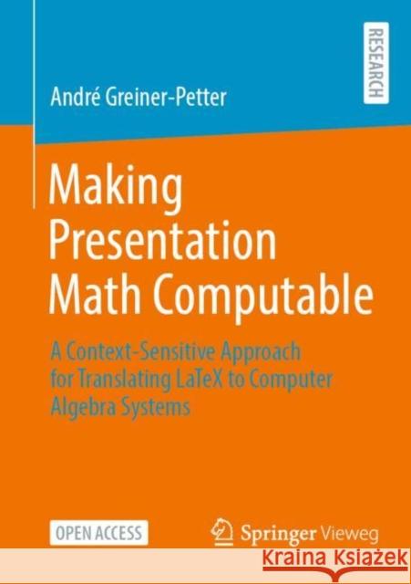Making Presentation Math Computable: A Context-Sensitive Approach for Translating LaTeX to Computer Algebra Systems Andr? Greiner-Petter 9783658404727 Springer Vieweg - książka