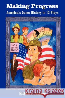 Making Progress: America's Queer History in 12 Plays Jackson, Michael D. 9781420807318 Authorhouse - książka