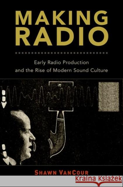 Making Radio: Early Radio Production and the Rise of Modern Sound Culture Shawn Vancour 9780190497118 Oxford University Press, USA - książka