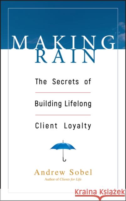 Making Rain: The Secrets of Building Lifelong Client Loyalty Sobel, Andrew 9780471264590 John Wiley & Sons - książka