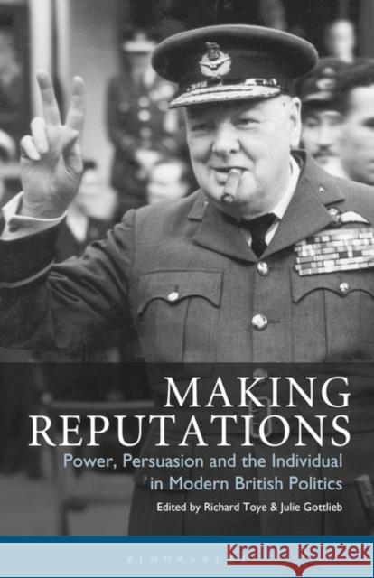 Making Reputations: Power, Persuasion and the Individual in Modern British Politics Richard Toye Julie Gottlieb 9781350176317 Bloomsbury Academic - książka