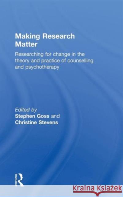 Making Research Matter: Researching for Change in the Theory and Practice of Counselling and Psychotherapy Stephen Goss Christine Stevens 9780415636629 Routledge - książka