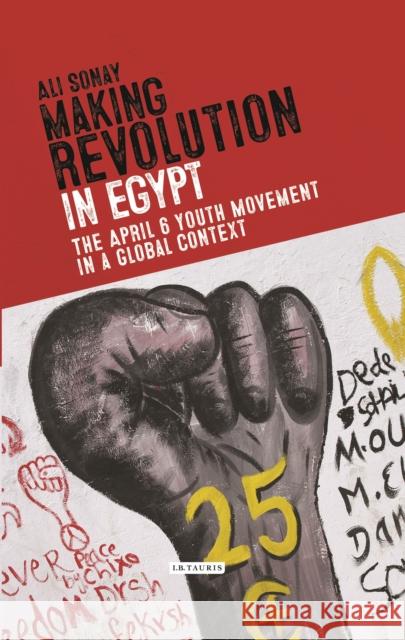 Making Revolution in Egypt: The 6 April Youth Movement in a Global Context Sonay, Ali 9781784538668 I. B. Tauris & Company - książka