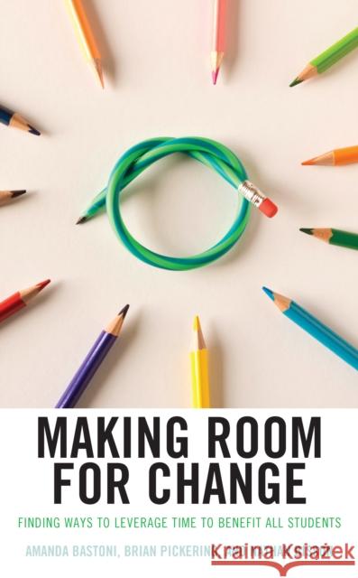 Making Room for Change: Finding Ways to Leverage Time to Benefit All Students Amanda Bastoni Brian Pickering Nathan Bisson 9781475847185 Rowman & Littlefield Publishers - książka