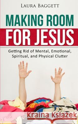 Making Room for Jesus: Getting Rid of Mental, Emotional, Spiritual, and Physical Clutter Laura Baggett 9781532841477 Createspace Independent Publishing Platform - książka