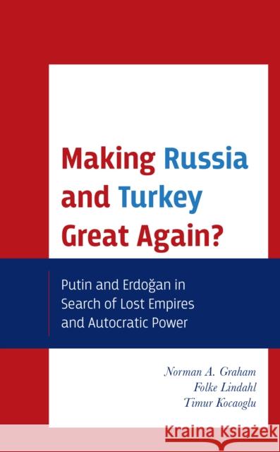 Making Russia and Turkey Great Again?: Putin and Erdogan in Search of Lost Empires and Autocratic Power Graham, Norman A. 9781793610225 Lexington Books - książka