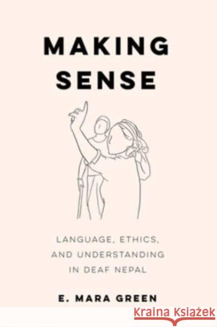 Making Sense: Language, Ethics, and Understanding in Deaf Nepal E. Mara Green 9780520399235 University of California Press - książka