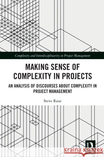 Making Sense of Complexity in Projects: An Analysis of Discourses about Complexity in Project Management Steve Raue 9781032594316 Taylor & Francis Ltd - książka