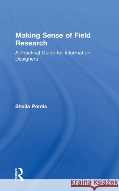 Making Sense of Field Research: A Practical Guide for Information Designers Sheila Pontis 9780415790024 Routledge - książka