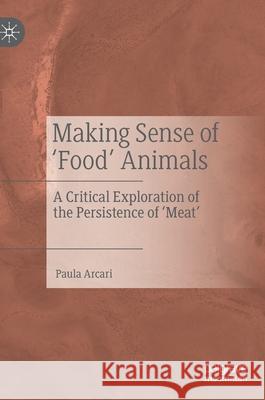Making Sense of 'Food' Animals: A Critical Exploration of the Persistence of 'Meat' Arcari, Paula 9789811395840 Palgrave MacMillan - książka